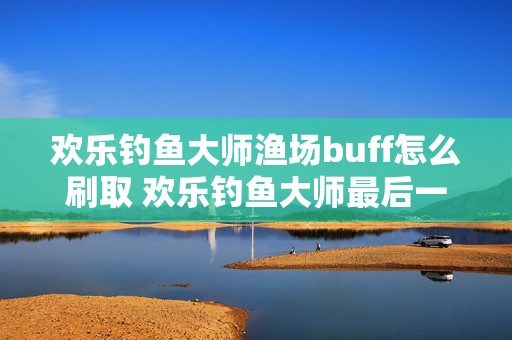 欢乐钓鱼大师渔场buff怎么刷取 欢乐钓鱼大师最后一种鱼