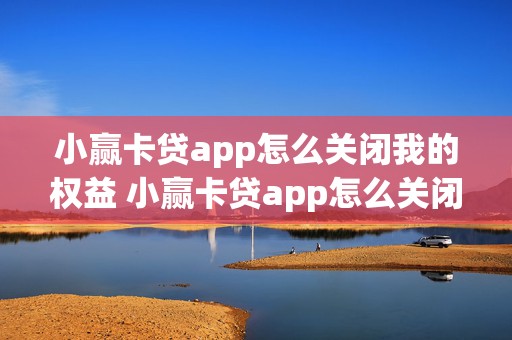 小赢卡贷app怎么关闭我的权益 小赢卡贷app怎么关闭我的权益保护