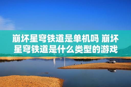 崩坏星穹铁道是单机吗 崩坏星穹铁道是什么类型的游戏