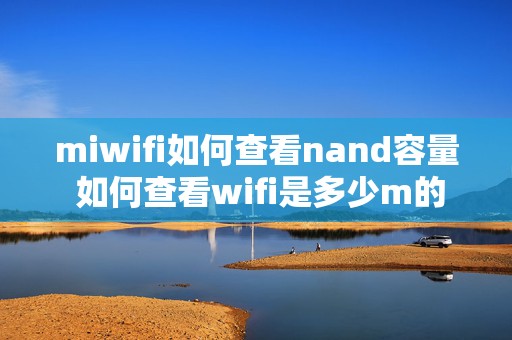 miwifi如何查看nand容量 如何查看wifi是多少m的