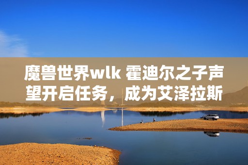 魔兽世界wlk 霍迪尔之子声望开启任务，成为艾泽拉斯的传奇