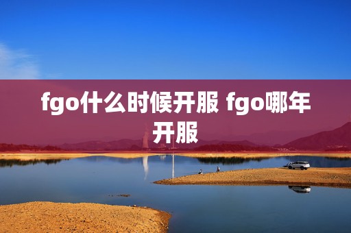 fgo什么时候开服 fgo哪年开服