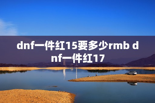 dnf一件红15要多少rmb dnf一件红17