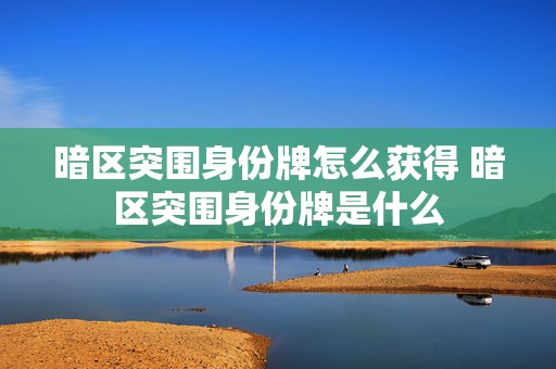 暗区突围身份牌怎么获得 暗区突围身份牌是什么