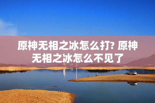 原神无相之冰怎么打? 原神无相之冰怎么不见了