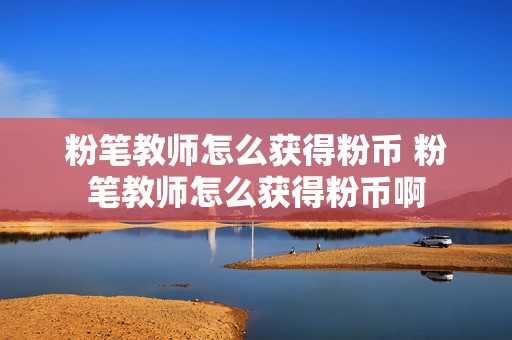 粉笔教师怎么获得粉币 粉笔教师怎么获得粉币啊