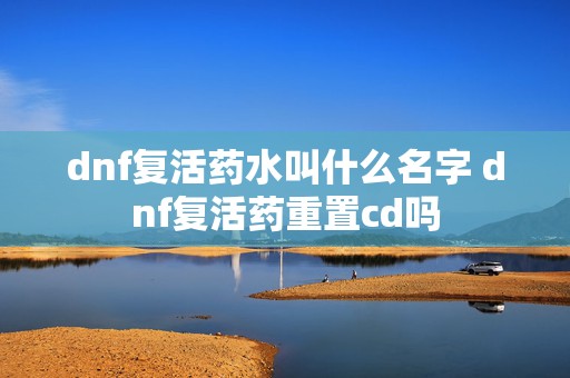 dnf复活药水叫什么名字 dnf复活药重置cd吗