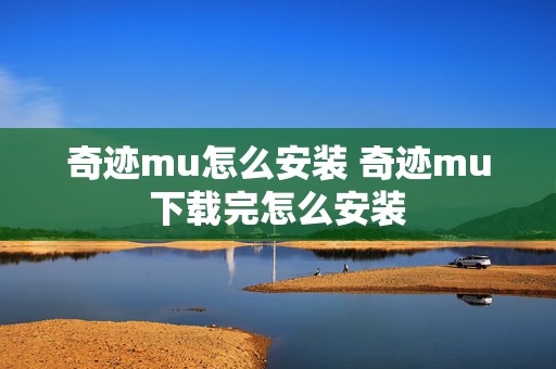 奇迹mu怎么安装 奇迹mu下载完怎么安装