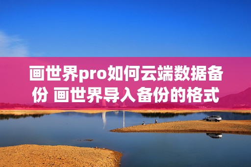 画世界pro如何云端数据备份 画世界导入备份的格式是什么