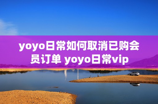 yoyo日常如何取消已购会员订单 yoyo日常vip