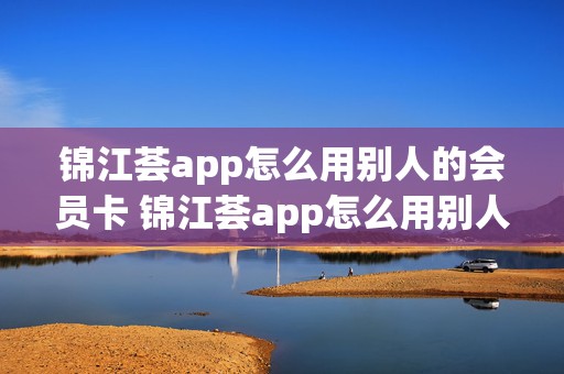 锦江荟app怎么用别人的会员卡 锦江荟app怎么用别人的会员卡支付