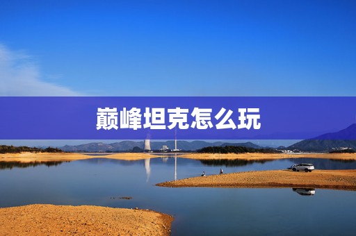 巅峰坦克怎么玩