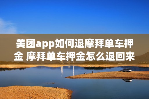 美团app如何退摩拜单车押金 摩拜单车押金怎么退回来