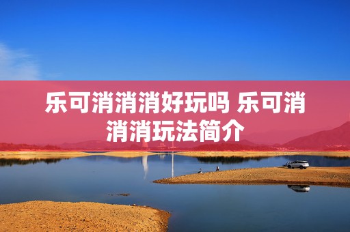 乐可消消消好玩吗 乐可消消消玩法简介