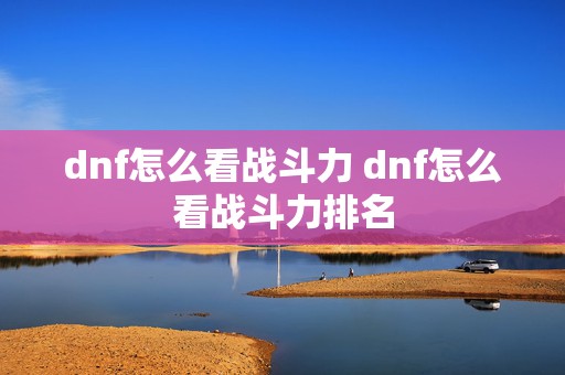 dnf怎么看战斗力 dnf怎么看战斗力排名