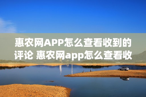 惠农网APP怎么查看收到的评论 惠农网app怎么查看收到的评论记录