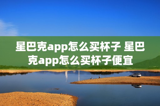 星巴克app怎么买杯子 星巴克app怎么买杯子便宜