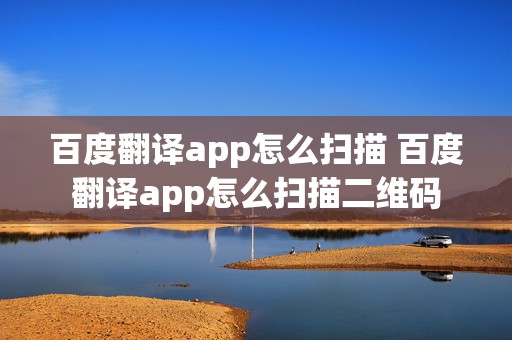 百度翻译app怎么扫描 百度翻译app怎么扫描二维码