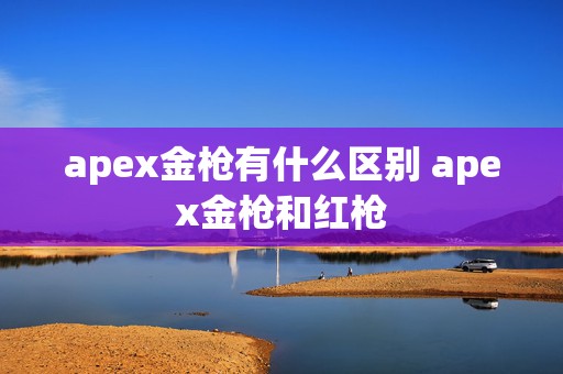 apex金枪有什么区别 apex金枪和红枪