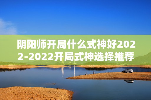 阴阳师开局什么式神好2022-2022开局式神选择推荐