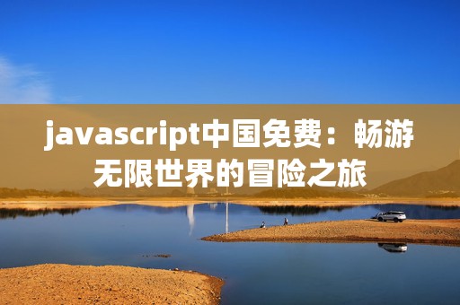 javascript中国免费：畅游无限世界的冒险之旅