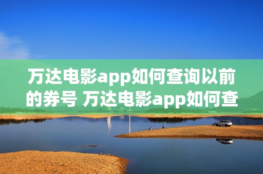 万达电影app如何查询以前的券号 万达电影app如何查询以前的券号信息