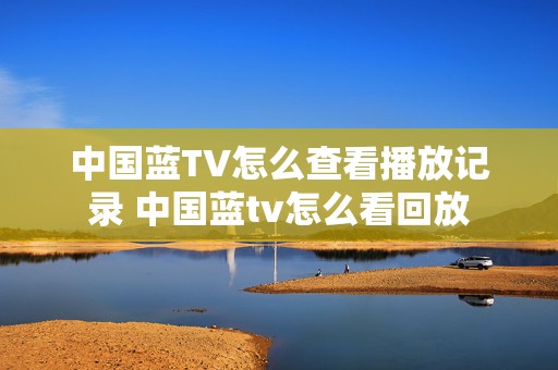 中国蓝TV怎么查看播放记录 中国蓝tv怎么看回放