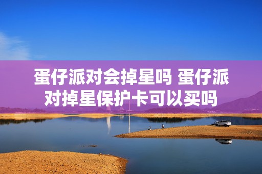 蛋仔派对会掉星吗 蛋仔派对掉星保护卡可以买吗