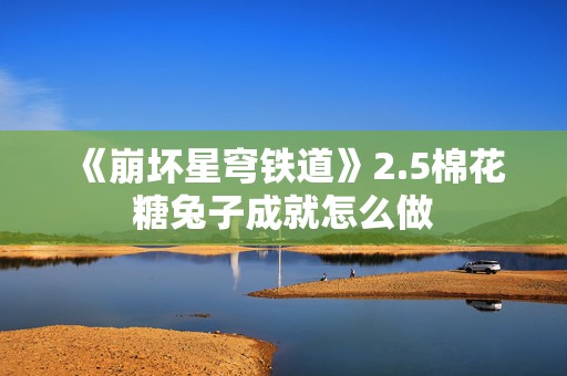 《崩坏星穹铁道》2.5棉花糖兔子成就怎么做