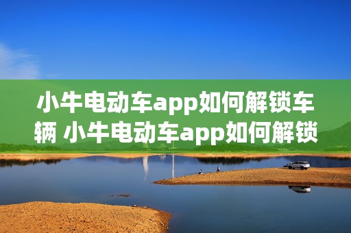 小牛电动车app如何解锁车辆 小牛电动车app如何解锁车辆