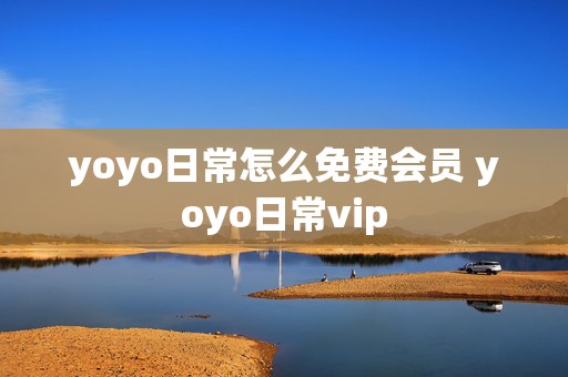 yoyo日常怎么免费会员 yoyo日常vip