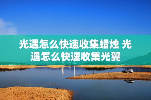 光遇怎么快速收集蜡烛 光遇怎么快速收集光翼