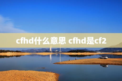 cfhd什么意思 cfhd是cf2