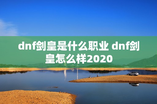 dnf剑皇是什么职业 dnf剑皇怎么样2020