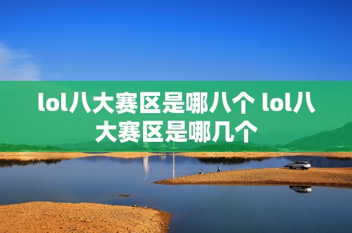 lol八大赛区是哪八个 lol八大赛区是哪几个