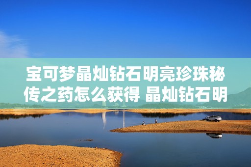 宝可梦晶灿钻石明亮珍珠秘传之药怎么获得 晶灿钻石明亮珍珠独占精灵