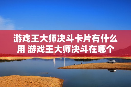 游戏王大师决斗卡片有什么用 游戏王大师决斗在哪个平台玩