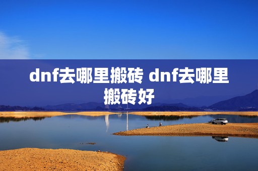 dnf去哪里搬砖 dnf去哪里搬砖好