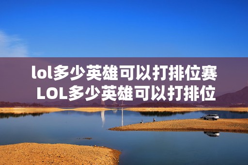 lol多少英雄可以打排位赛 LOL多少英雄可以打排位