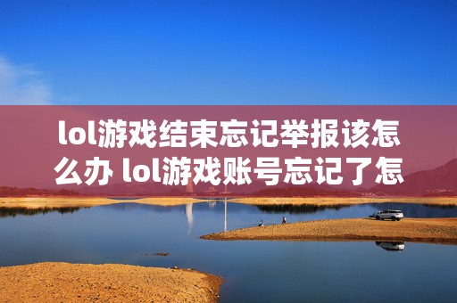 lol游戏结束忘记举报该怎么办 lol游戏账号忘记了怎么办