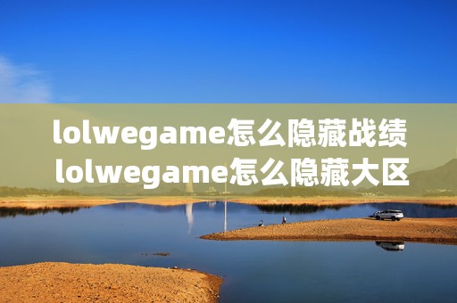 lolwegame怎么隐藏战绩 lolwegame怎么隐藏大区