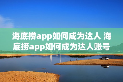 海底捞app如何成为达人 海底捞app如何成为达人账号