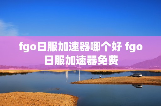 fgo日服加速器哪个好 fgo日服加速器免费