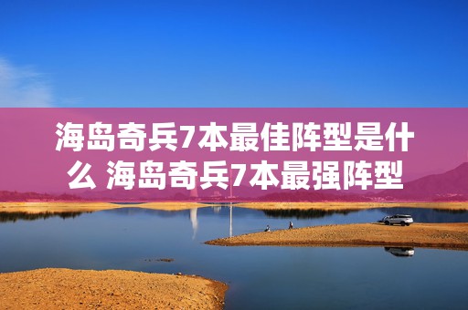 海岛奇兵7本最佳阵型是什么 海岛奇兵7本最强阵型