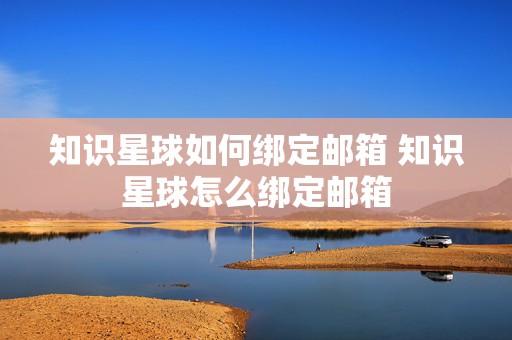 知识星球如何绑定邮箱 知识星球怎么绑定邮箱