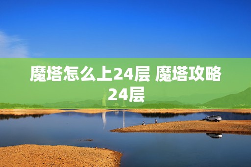 魔塔怎么上24层 魔塔攻略24层