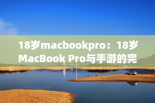 18岁macbookpro：18岁MacBook Pro与手游的完美结合