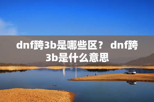 dnf跨3b是哪些区？ dnf跨3b是什么意思