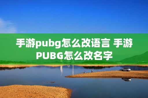 手游pubg怎么改语言 手游PUBG怎么改名字