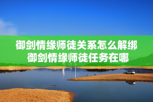 御剑情缘师徒关系怎么解绑 御剑情缘师徒任务在哪